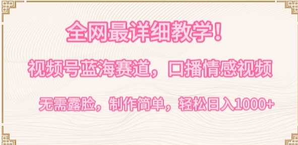 全网最详细教学，视频号蓝海赛道，口播情感视频，无需露脸，制作简单，轻松实现日入1000+