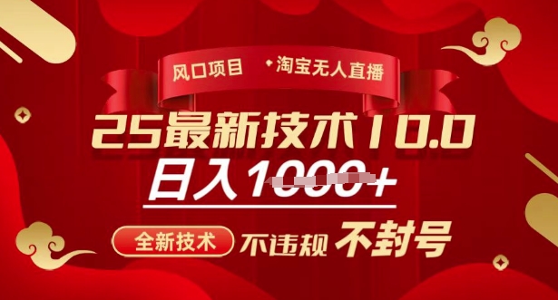 2025年淘宝无人直播带货10.0，全新技术，不违规，不封号，纯小白操作，日入多张