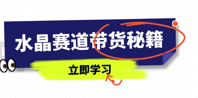 （14406期）水晶赛道带货秘籍，国学结合、短视频起号、拍摄技巧、直播话术等内容
