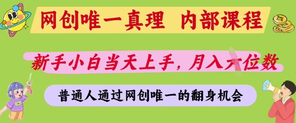 网创唯一真理，内部课程，新手小白当天上手，月入5位数，普通人通过网创唯一的机会