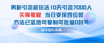 男粉引流新玩法10天引流7000人当日变现四位数可复制可批量0封号