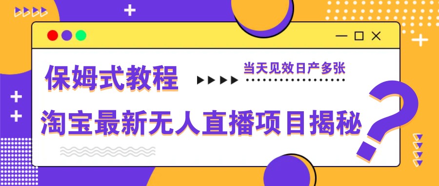 淘宝最新无人直播项目揭秘，保姆式教程，当天见效日产多张