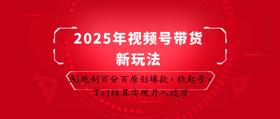 2025年视频号带货新玩法：AI炮制百分百原创爆款，稳起号，T+1结算实现月入过万