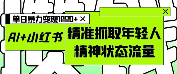 AI+小红书图文，精准抓取年轻人精神状态流量，单日暴力变现多张