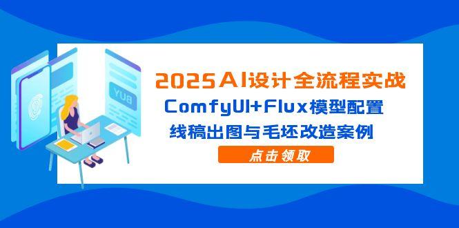 （14790期）2025AI设计全流程实战：ComfyUI+Flux模型配置，线稿出图与毛坯改造案例