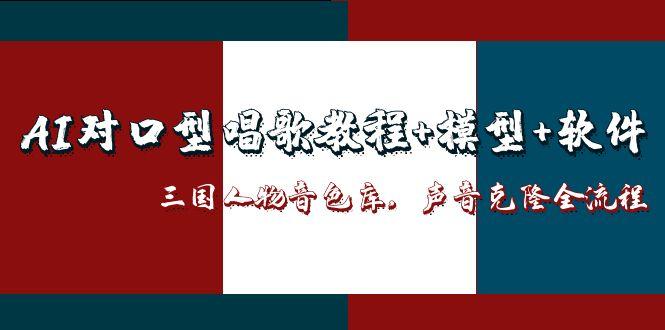 （14930期）AI对口型唱歌教程+模型+软件，三国人物音色库，声音克隆全流程
