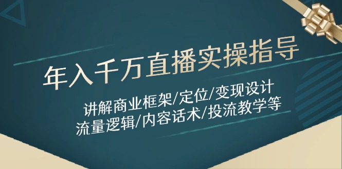 （14664期）年入千万直播实操指导：讲解商业框架/定位/变现设计/流量逻辑/内容话术/等