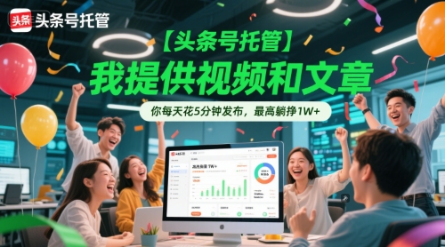 【头条号托管 】我提供视频和文章，你每天花5分钟发布，最高躺挣1W+