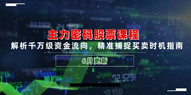 主力密码股票课程，解析千万级资金流向，精准捕捉买卖时机指南（6月更新）