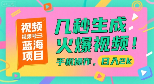 视频号蓝海项目，几秒生成火爆视频，手机操作，日入2k