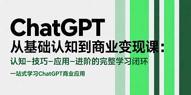 （15483期）ChatGPT从基础认知到商业变现课：认知-技巧-应用-进阶的完整学习闭环