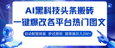 AI黑科技头条搬砖，一键爆改各平台热门图文 自动配图排版，秒过原创，矩阵搞月入2W+