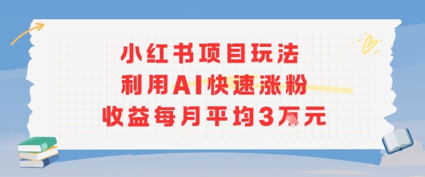 小红书商单项目新玩法，利用AI快速涨粉收益每月平均3W