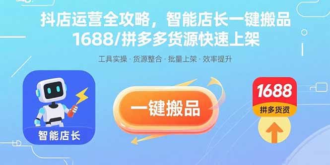 （15854期）抖店运营全攻略，智能店长一键搬品，1688/拼多多货源快速上架