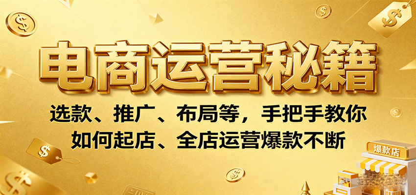 电商运营秘籍：选款、推广、布局等，手把手教你如何起店、全店运营爆款不断