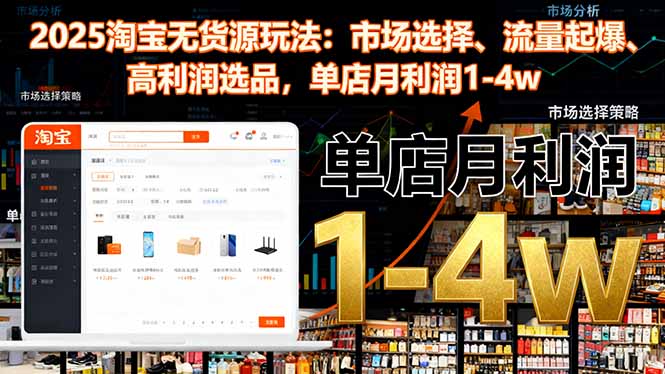 （16445期）2025淘宝无货源玩法：市场选择、流量起爆、高利润选品，单店月利润1-4w