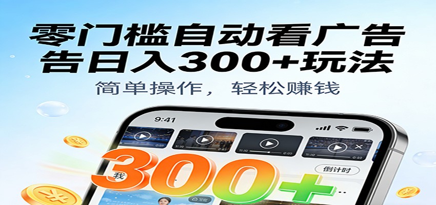零门槛自动看广告日入300+玩法!零成本有手机就能做【附独家工具】