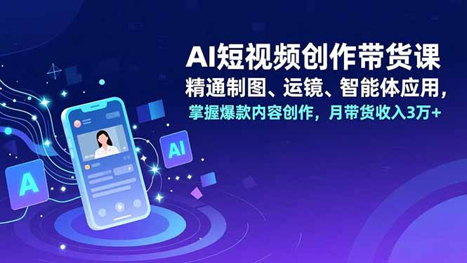 (16871期)AI短视频创作带货课,精通制图、运镜、智能体应用,掌握爆款内容创作,月带货收入3万+