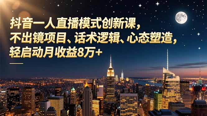 （16750期）抖音一人直播模式创新课，不出镜项目、话术逻辑、心态塑造，轻启动月收益8万+