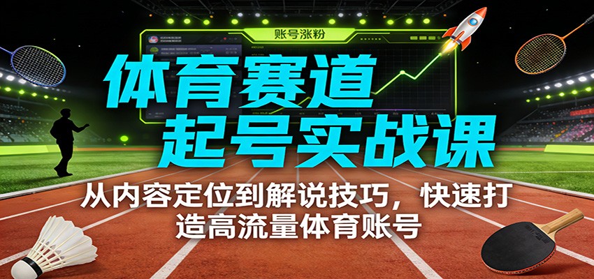 体育赛道起号实战课：从内容定位到解说技巧，快速打造高流量体育账号