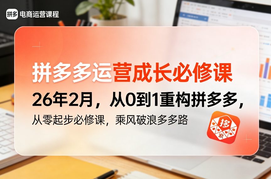 拼多多运营成长必修课26年2月，从0到1重构拼多多，从零起步必修课，乘风破浪多多路