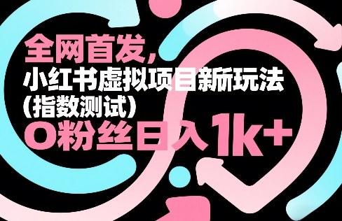 全网首发，小红书虚拟项目新玩法（指数测试），0粉丝日入1k+，整个玩法完整拆解！
