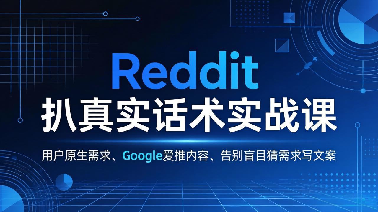 (17810期)Reddit 扒真实话术实战课:用用户原生需求做 Google 爱推内容,告别盲目猜需求写文案