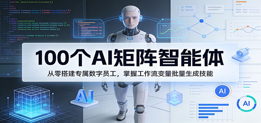 100个AI矩阵智能体，从零搭建专属数字员工，掌握工作流变量批量生成技能