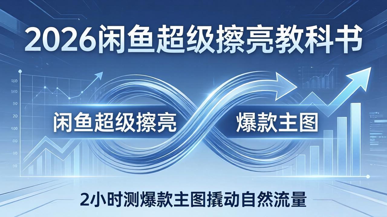 (17804期)2026闲鱼超级擦亮教科书:底层逻辑出价×转化率,2小时测爆款主图撬动自然流量