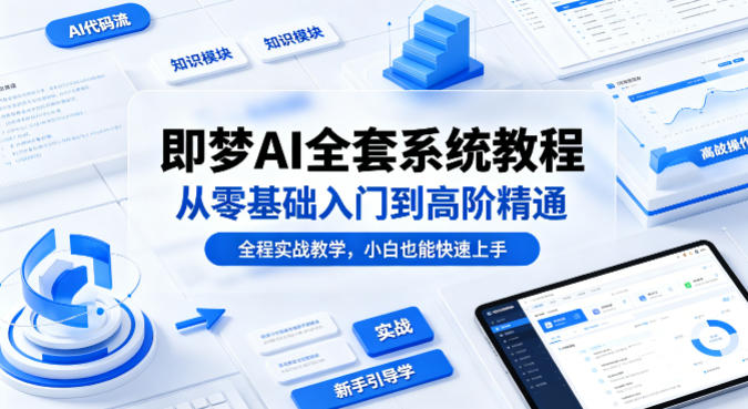 即梦AI全套系统教程，从零基础入门到高阶精通，全程实战教学，小白也能快速上手