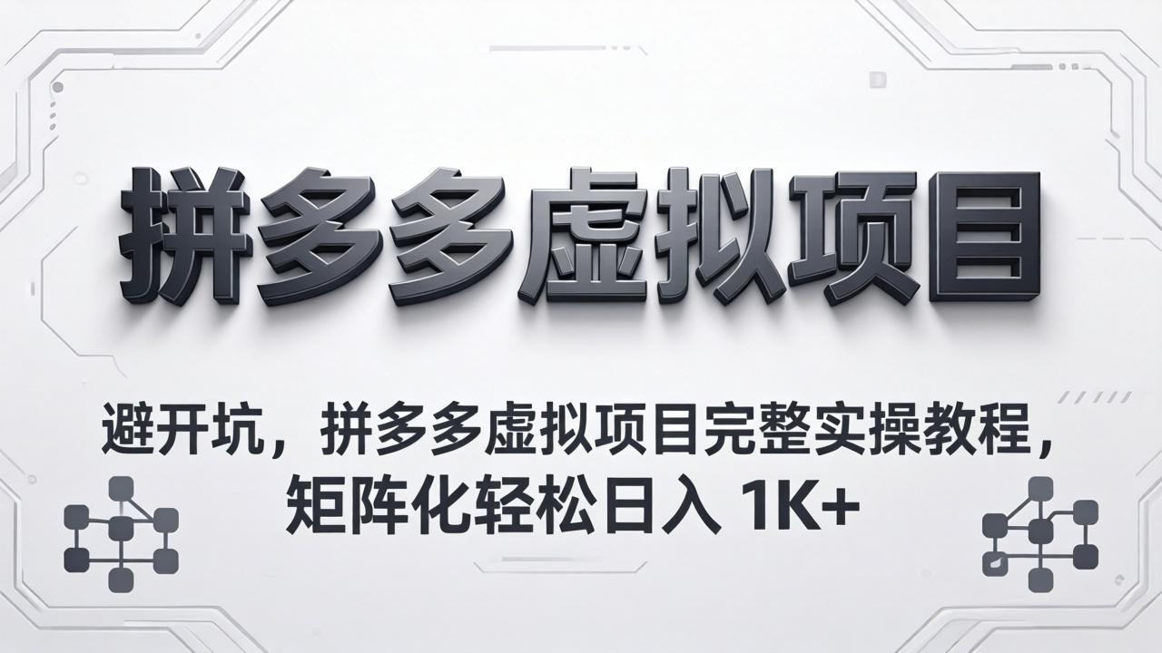 （18067期）避开坑，拼多多虚拟项目完整实操教程，矩阵化轻松日入 1K+