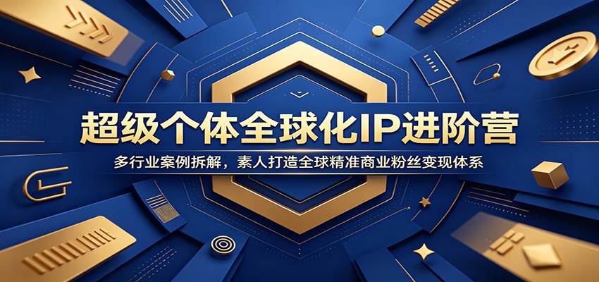 超级个体全球化IP进阶营:多行业案例拆解,素人打造全球精准商业粉丝变现体系