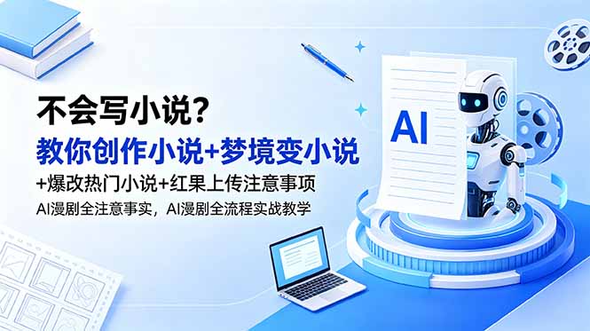 （18801期）不会写小说？教你创作小说+梦境变小说+爆改热门小说+红果上传注意事项，AI漫剧全流程实战教学