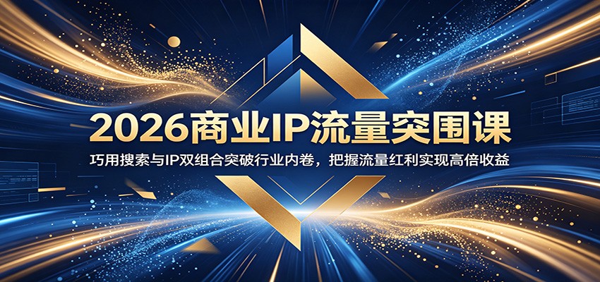 2026商业IP流量突围课:巧用搜索与IP双组合突破行业内卷,把握流量红利实现高倍收益
