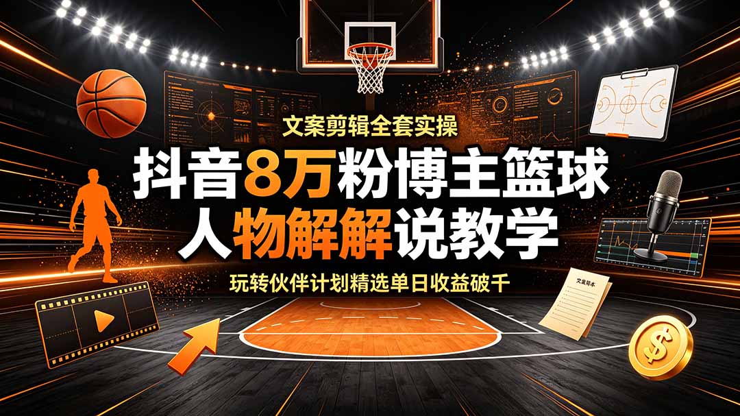 (19135期)抖音8万粉博主篮球人物解说教学,文案剪辑全套实操,玩转伙伴计划精选单日收益破千