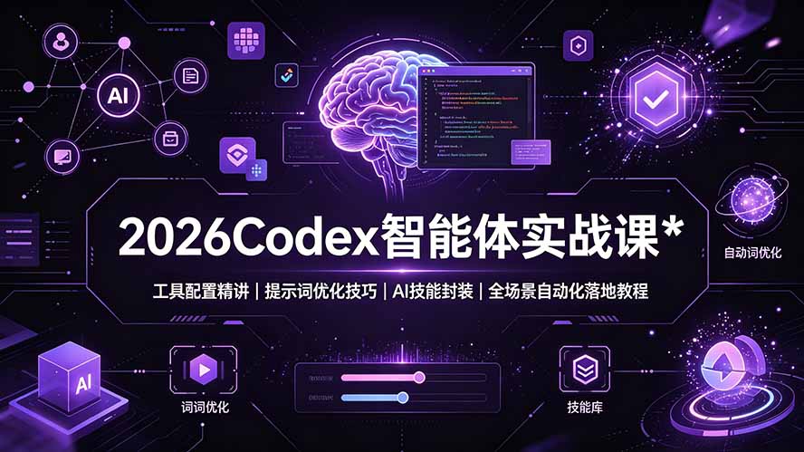 （19289期）2026Codex 智能体实战课：工具配置精讲｜提示词优化技巧｜AI 技能封装｜全场景自动化落地教程