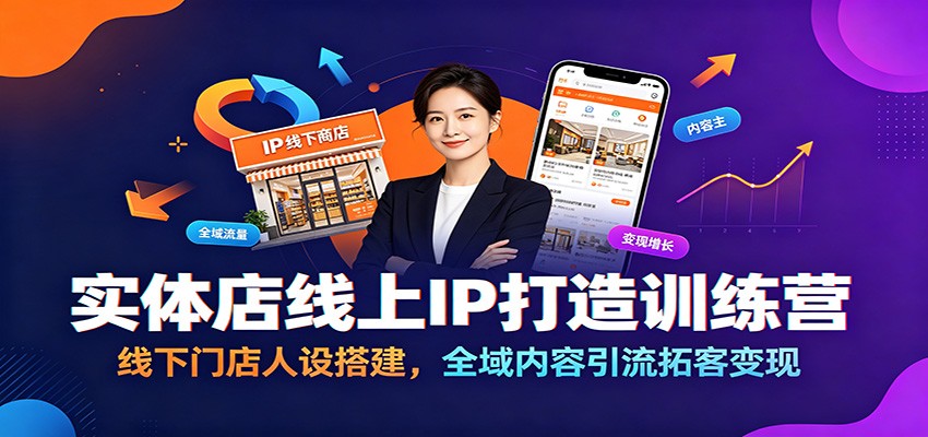 实体店线上IP打造训练营:线下门店人设搭建,全域内容引流拓客变现