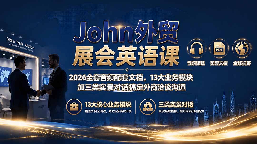 (19610期)John外贸展会英语课|2026全套音频配套文档,13大业务模块加三类实景对话搞定外商洽谈沟通