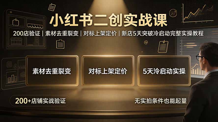 （19370期）小红书二创实战课：200店验证｜素材去重裂变｜对标上架定价｜新店5天突破冷启动完整实操教程