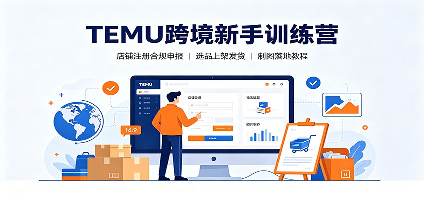 TEMU跨境新手训练营:店铺注册合规申报,选品上架发货制图落地教程