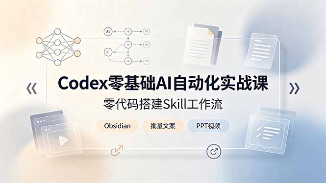 （19204期）Codex零基础AI自动化实战课，零代码搭建Skill工作流，搭配Obsidian批量制作文案PPT视频