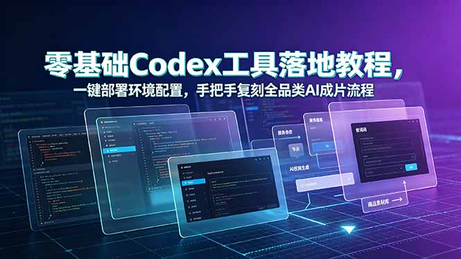 (19152期)零基础Codex工具落地教程,一键部署环境配置,手把手复刻全品类AI成片流程