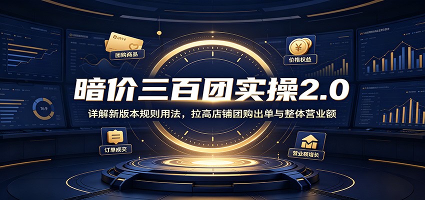 暗价三百团实操2.0：详解新版本规则用法，拉高店铺团购出单与整体营业额