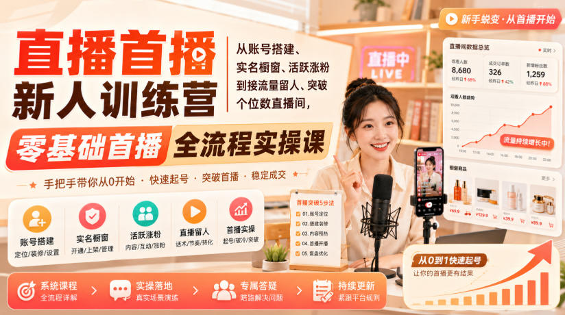 直播首播新人训练营|从账号搭建、实名橱窗、活跃涨粉到接流量留人、突破个位数直播间,零基础首播全流程实操课