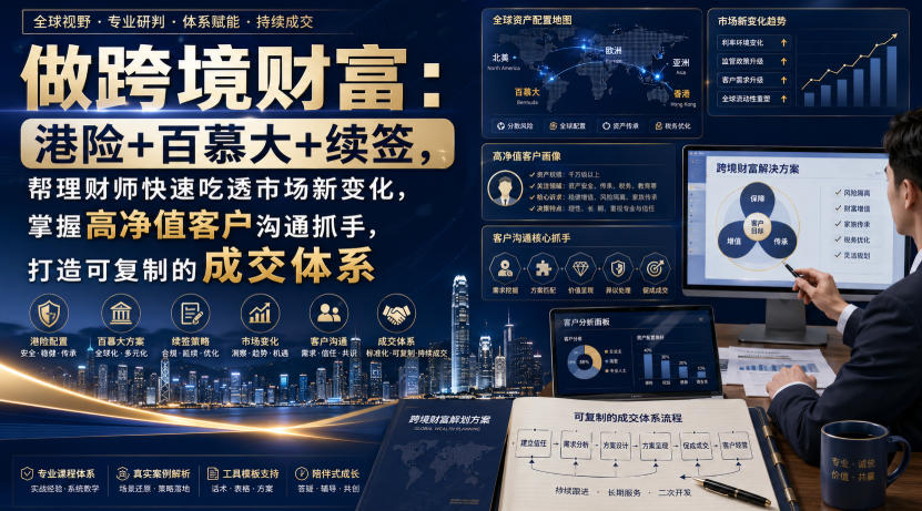 做跨境财富：港险+百慕大+续签，帮理财师快速吃透市场新变化，掌握高净值客户沟通抓手，打造可复制的成交体系