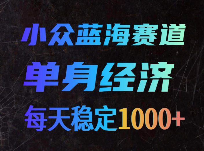 小众蓝海赛道，单身经济，每天稳定1000+，新手友好、门槛极低