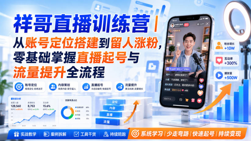 祥哥直播训练营|从账号定位搭建到留人涨粉,零基础掌握直播起号与流量提升全流程