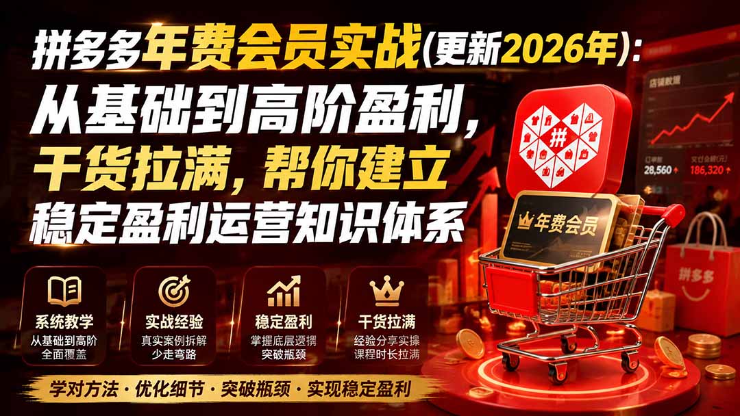 (19838期)拼多多年费会员实战(更新2026年):从基础到高阶盈利,干货拉满,帮你建立稳定盈利运营知识体系
