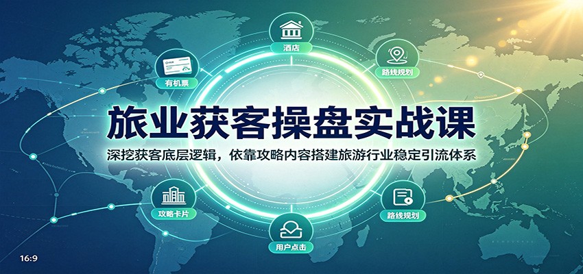 旅业获客操盘实战课:深挖获客底层逻辑,依靠攻略内容搭建旅游行业稳定引流体系