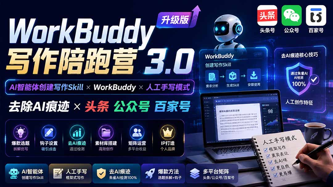 (19920期)WorkBuddy写作陪跑营3.0-更新:Ai智能体创建写作Skill×WorkBuddy×人工手写模式×去除AI痕迹×头条公众号百家号